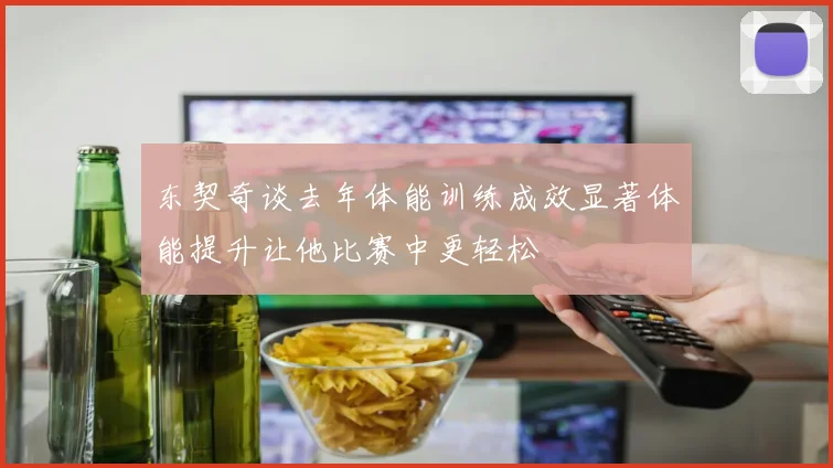 东契奇谈去年体能训练成效显著体能提升让他比赛中更轻松