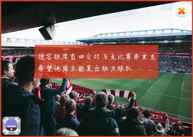 德容缺席首回合对马竞比赛弗里克希望他周末能复出助力球队