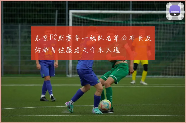 东京FC新赛季一线队名单公布长友佑都与佐藤龙之介未入选