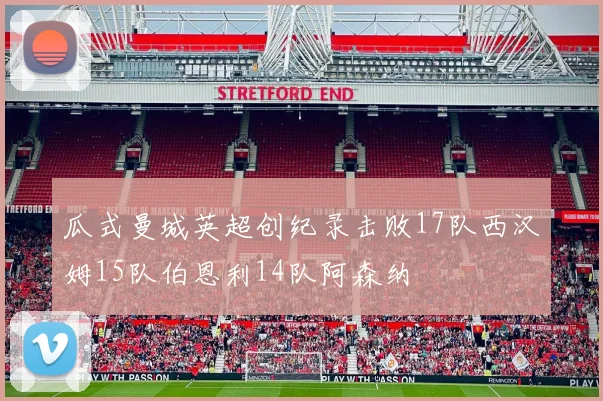 瓜式曼城英超创纪录击败17队西汉姆15队伯恩利14队阿森纳