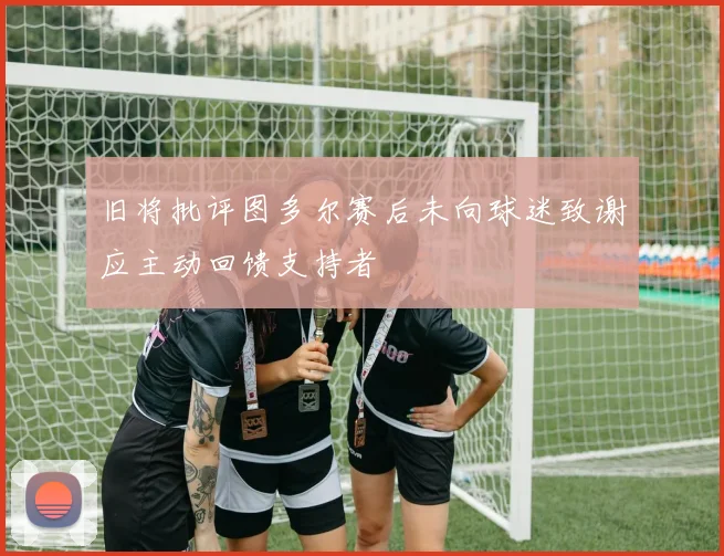 旧将批评图多尔赛后未向球迷致谢应主动回馈支持者